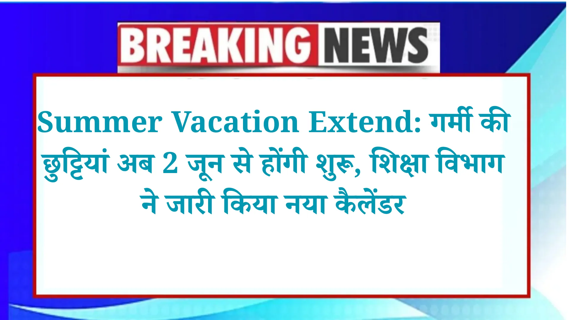 Summer Vacation Extend: गर्मी की छुट्टियां अब 2 जून से होंगी शुरू, शिक्षा विभाग ने जारी किया नया कैलेंडर